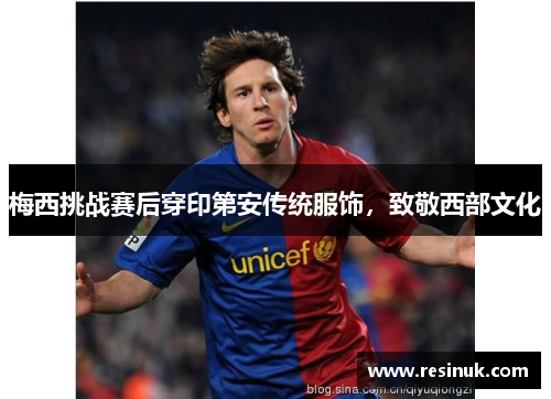 梅西挑战赛后穿印第安传统服饰，致敬西部文化