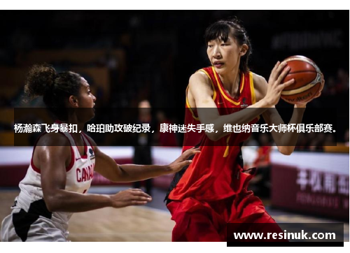 杨瀚森飞身暴扣，哈珀助攻破纪录，康神迷失手感，维也纳音乐大师杯俱乐部赛。